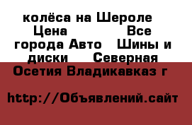 колёса на Шероле › Цена ­ 10 000 - Все города Авто » Шины и диски   . Северная Осетия,Владикавказ г.